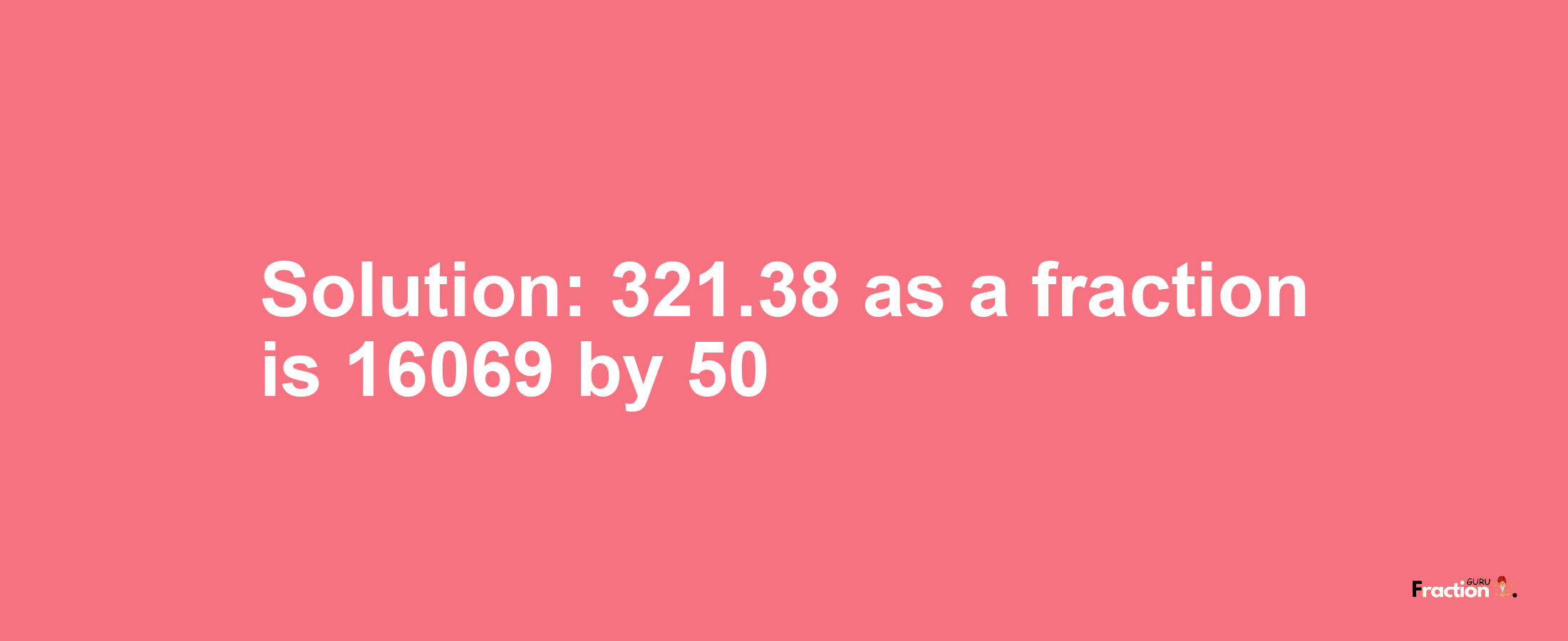 Solution:321.38 as a fraction is 16069/50